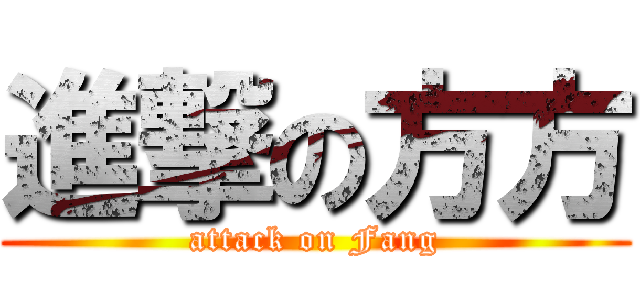 進撃の方方 (attack on Fang)