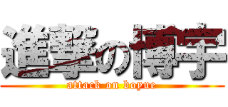 進撃の博宇 (attack on boyue)