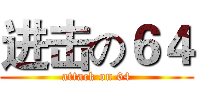 进击の６４ (attack on 64)