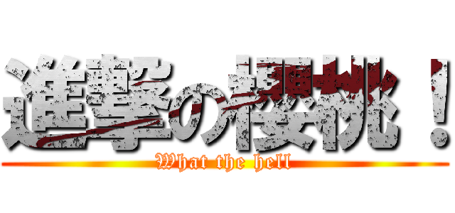 進撃の櫻桃！ (What the hell)