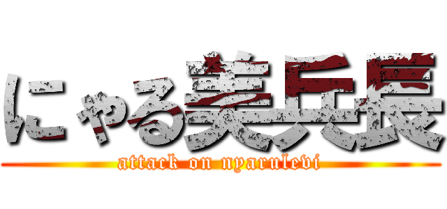 にゃる美兵長 (attack on nyarulevi)