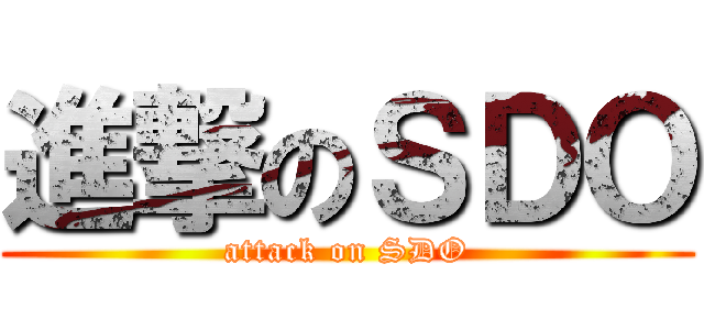 進撃のＳＤＯ (attack on SDO)