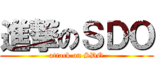 進撃のＳＤＯ (attack on SDO)