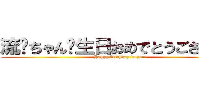 流隐ちゃん诞生日おめでとうございます (Happy birthday to you)