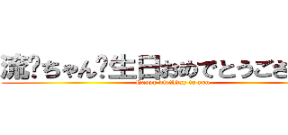 流隐ちゃん诞生日おめでとうございます (Happy birthday to you)