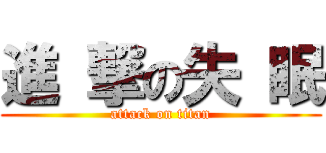 進 撃の失 眠 (attack on titan)