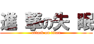 進 撃の失 眠 (attack on titan)
