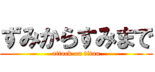 ずみからすみまで (attack on titan)