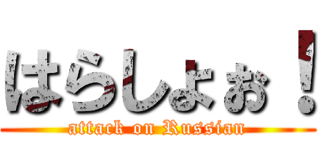 はらしょぉ！ (attack on Russian)