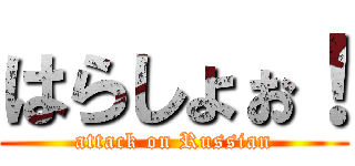 はらしょぉ！ (attack on Russian)
