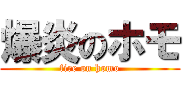 爆炎のホモ (fire on homo)
