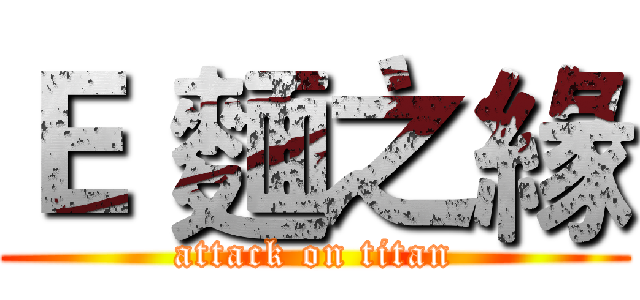 Ｅ 麵之緣 (attack on titan)