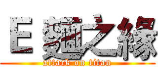 Ｅ 麵之緣 (attack on titan)