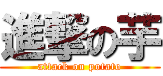 進撃の芋 (attack on potato)