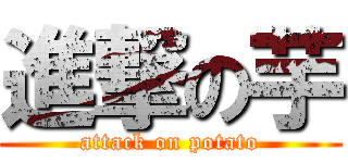 進撃の芋 (attack on potato)
