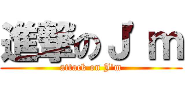 進撃のＪ\'ｍ (attack on J\'m)