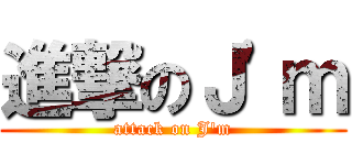 進撃のＪ\'ｍ (attack on J\'m)