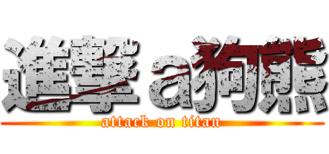進撃ａ狗熊 (attack on titan)