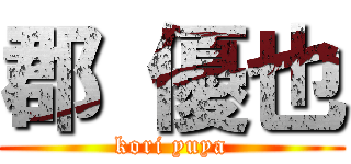 郡 優也 (kori yuya)