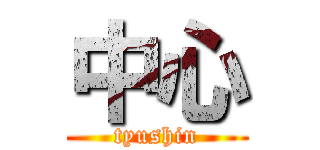 中心 (tyushin)