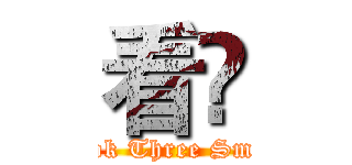 看尛 (Look Three Small)