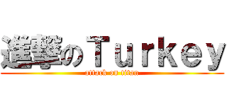 進撃のＴｕｒｋｅｙ (attack on titan)