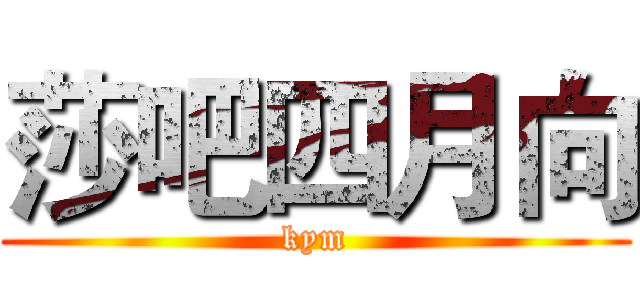 莎吧四月向 (kym)