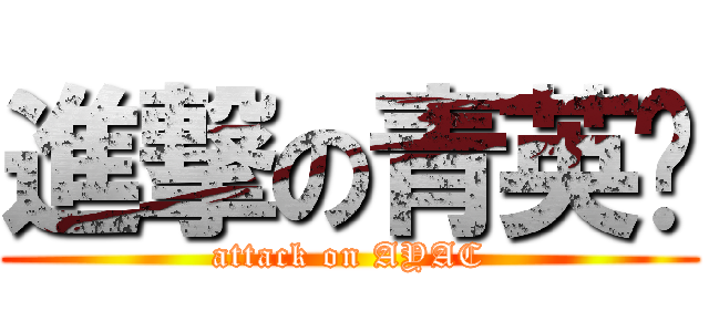 進撃の青英荟 (attack on AYAC)