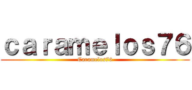 ｃａｒａｍｅｌｏｓ７６ (Caramelos76)