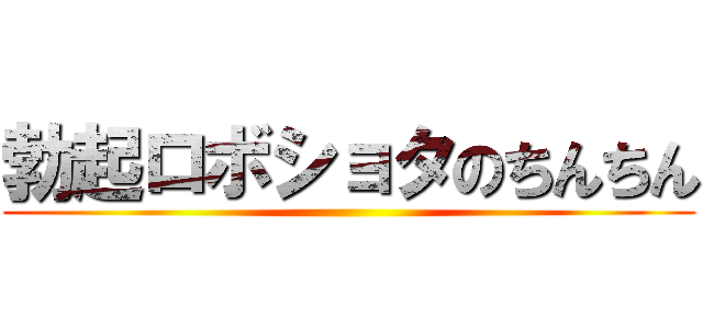 勃起ロボショタのちんちん ()