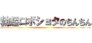 勃起ロボショタのちんちん ()