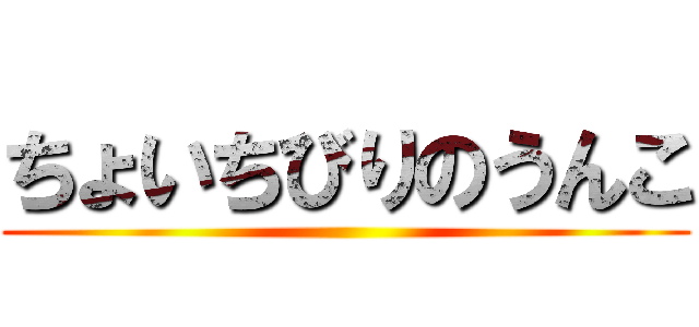 ちょいちびりのうんこ ()