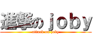進撃のｊｏｂｙ (attack on joby)