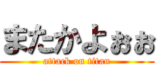 またかよぉぉ (attack on titan)