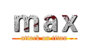 ｍａｘ (attack on titan)