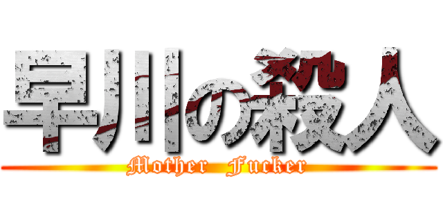 早川の殺人 (Mother  Fucker)