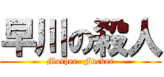早川の殺人 (Mother  Fucker)