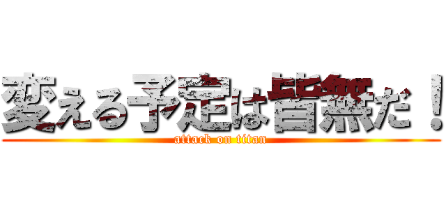 変える予定は皆無だ！ (attack on titan)