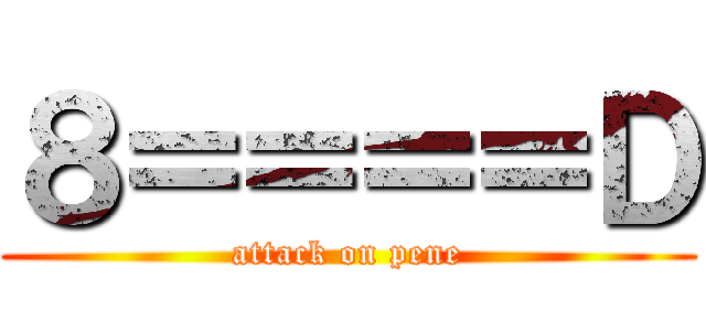 ８＝＝＝＝Ｄ (attack on pene)
