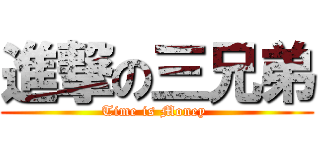 進撃の三兄弟 ( Time is Money  )