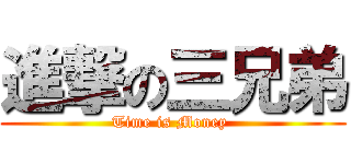進撃の三兄弟 ( Time is Money  )