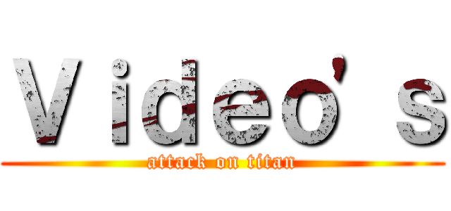 Ｖｉｄｅｏ'ｓ (attack on titan)