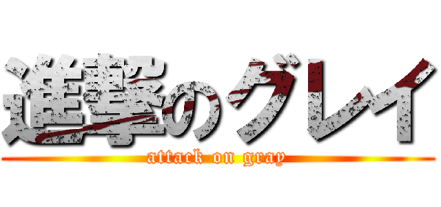 進撃のグレイ (attack on gray)