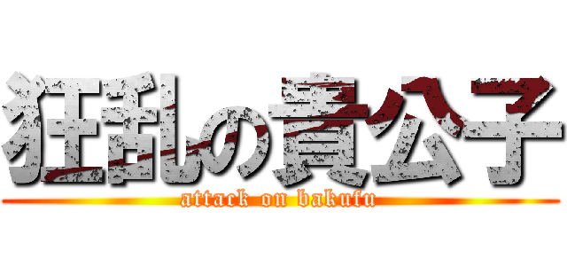 狂乱の貴公子 (attack on bakufu)