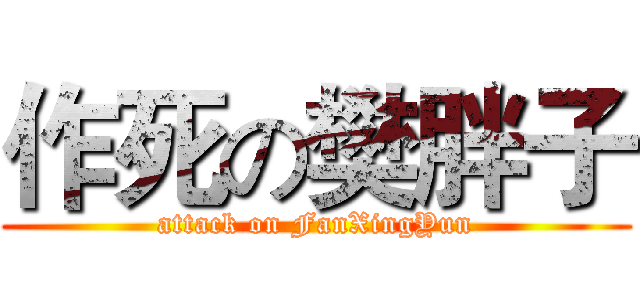 作死の樊胖子 (attack on FanXingYun)