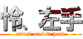 怜、左手 (attack on left hand)