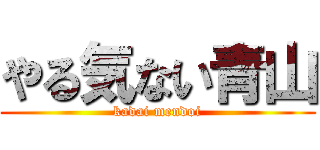 やる気ない青山 (kadai mendoi)