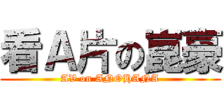 看Ａ片の崑豪 (AV on ANOHANA)