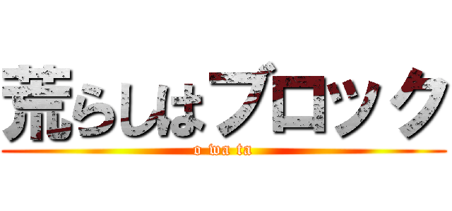 荒らしはブロック (o wa ta)