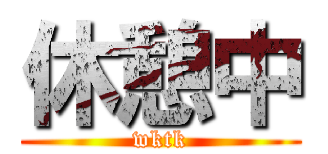 休憩中 (wktk)